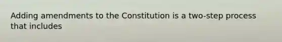 Adding amendments to the Constitution is a two-step process that includes