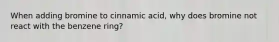 When adding bromine to cinnamic acid, why does bromine not react with the benzene ring?