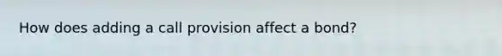 How does adding a call provision affect a bond?