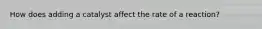 How does adding a catalyst affect the rate of a reaction?