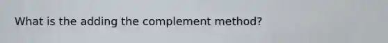 What is the adding the complement method?