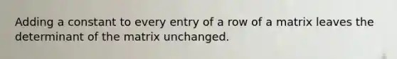 Adding a constant to every entry of a row of a matrix leaves the determinant of the matrix unchanged.