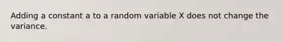 Adding a constant a to a random variable X does not change the variance.