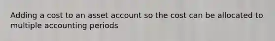 Adding a cost to an asset account so the cost can be allocated to multiple accounting periods