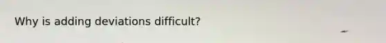 Why is adding deviations difficult?