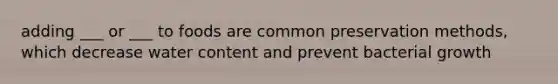 adding ___ or ___ to foods are common preservation methods, which decrease water content and prevent bacterial growth