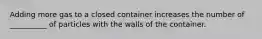 Adding more gas to a closed container increases the number of __________ of particles with the walls of the container.