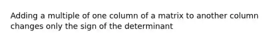 Adding a multiple of one column of a matrix to another column changes only the sign of the determinant