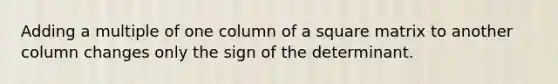 Adding a multiple of one column of a square matrix to another column changes only the sign of the determinant.