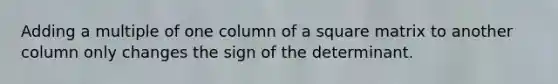 Adding a multiple of one column of a square matrix to another column only changes the sign of the determinant.