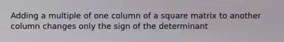 Adding a multiple of one column of a square matrix to another column changes only the sign of the determinant