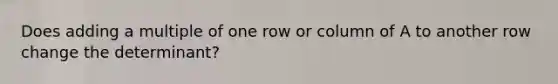 Does adding a multiple of one row or column of A to another row change the determinant?