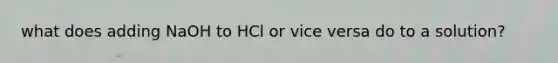 what does adding NaOH to HCl or vice versa do to a solution?