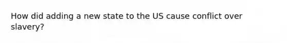How did adding a new state to the US cause conflict over slavery?