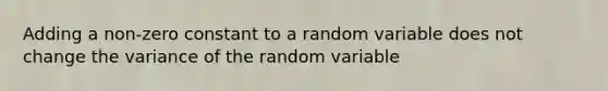 Adding a non-zero constant to a random variable does not change the variance of the random variable