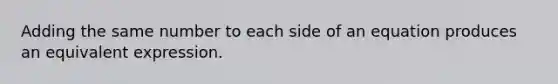 Adding the same number to each side of an equation produces an equivalent expression.