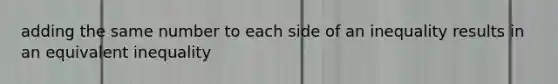 adding the same number to each side of an inequality results in an equivalent inequality