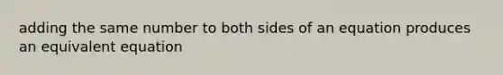 adding the same number to both sides of an equation produces an equivalent equation