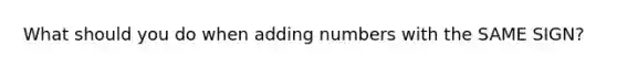 What should you do when adding numbers with the SAME SIGN?