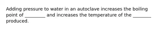 Adding pressure to water in an autoclave increases the boiling point of _________ and increases the temperature of the ________ produced.