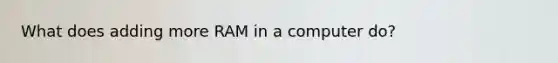 What does adding more RAM in a computer do?