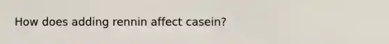 How does adding rennin affect casein?