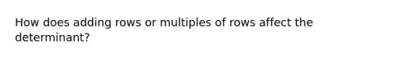 How does adding rows or multiples of rows affect the determinant?