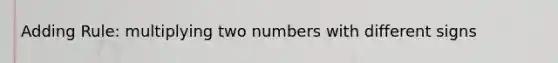 Adding Rule: multiplying two numbers with different signs