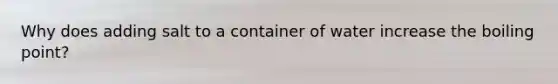 Why does adding salt to a container of water increase the boiling point?