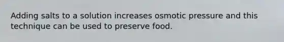 Adding salts to a solution increases osmotic pressure and this technique can be used to preserve food.