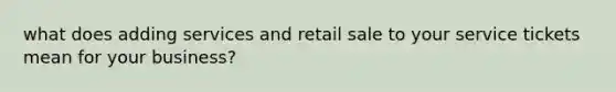 what does adding services and retail sale to your service tickets mean for your business?