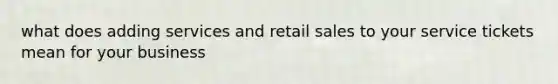 what does adding services and retail sales to your service tickets mean for your business