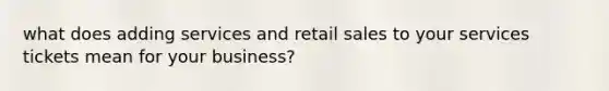 what does adding services and retail sales to your services tickets mean for your business?