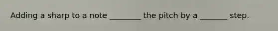 Adding a sharp to a note ________ the pitch by a _______ step.