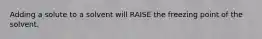 Adding a solute to a solvent will RAISE the freezing point of the solvent.