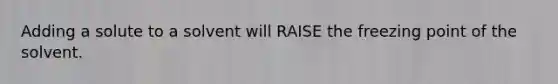 Adding a solute to a solvent will RAISE the freezing point of the solvent.
