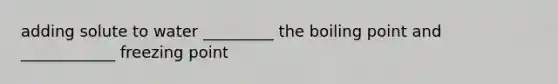 adding solute to water _________ the boiling point and ____________ freezing point