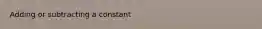Adding or subtracting a constant