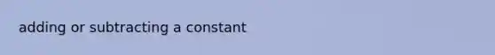 adding or subtracting a constant