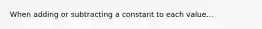 When adding or subtracting a constant to each value...