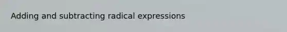 Adding and subtracting radical expressions