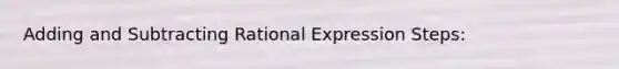 Adding and Subtracting Rational Expression Steps: