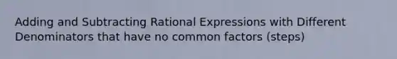 Adding and Subtracting Rational Expressions with Different Denominators that have no common factors (steps)
