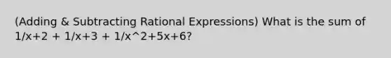 (Adding & Subtracting Rational Expressions) What is the sum of 1/x+2 + 1/x+3 + 1/x^2+5x+6?