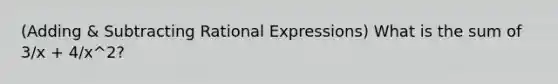 (Adding & Subtracting Rational Expressions) What is the sum of 3/x + 4/x^2?