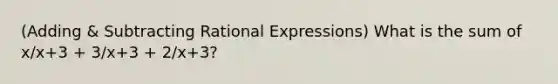 (Adding & Subtracting Rational Expressions) What is the sum of x/x+3 + 3/x+3 + 2/x+3?