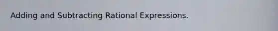 Adding and Subtracting Rational Expressions.