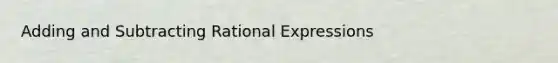 <a href='https://www.questionai.com/knowledge/kDy3awOHNc-adding-and-subtracting-rational-expressions' class='anchor-knowledge'>adding and subtracting rational expressions</a>