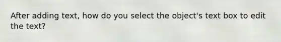 After adding text, how do you select the object's text box to edit the text?