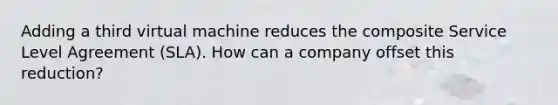 Adding a third virtual machine reduces the composite Service Level Agreement (SLA). How can a company offset this reduction?